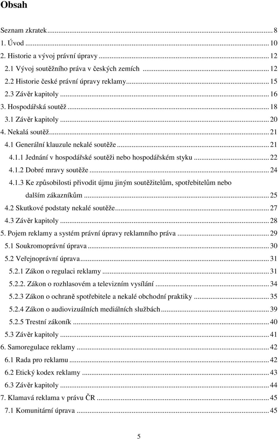 .. 24 4.1.3 Ke způsobilosti přivodit újmu jiným soutěžitelům, spotřebitelům nebo dalším zákazníkům... 25 4.2 Skutkové podstaty nekalé soutěže... 27 4.3 Závěr kapitoly... 28 5.