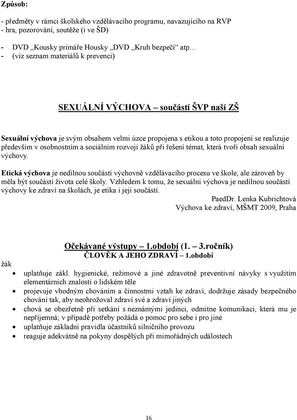 řešení témat, která tvoří obsah sexuální výchovy. Etická výchova je nedílnou součástí výchovně vzdělávacího procesu ve škole, ale zároveň by měla být součástí života celé školy.