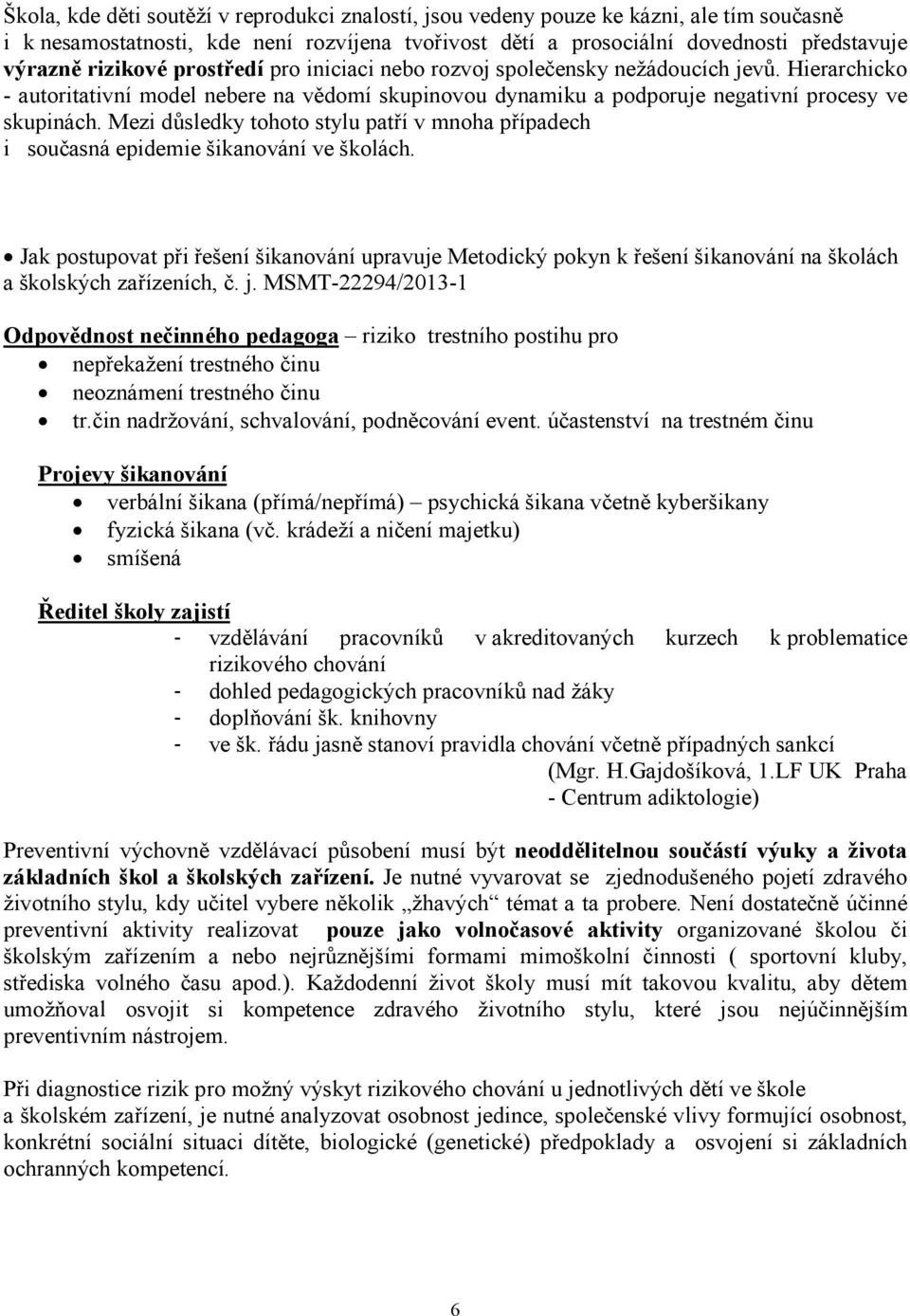 Mezi důsledky tohoto stylu patří v mnoha případech i současná epidemie šikanování ve školách.