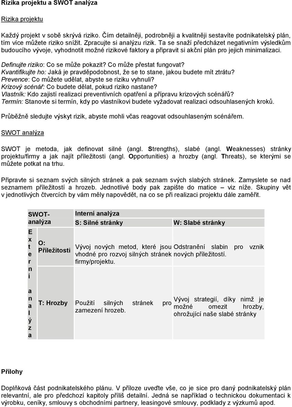 C může přestat fungvat? Kvantifikujte h: Jaká je pravděpdbnst, že se t stane, jaku budete mít ztrátu? Prevence: C můžete udělat, abyste se riziku vyhnuli?