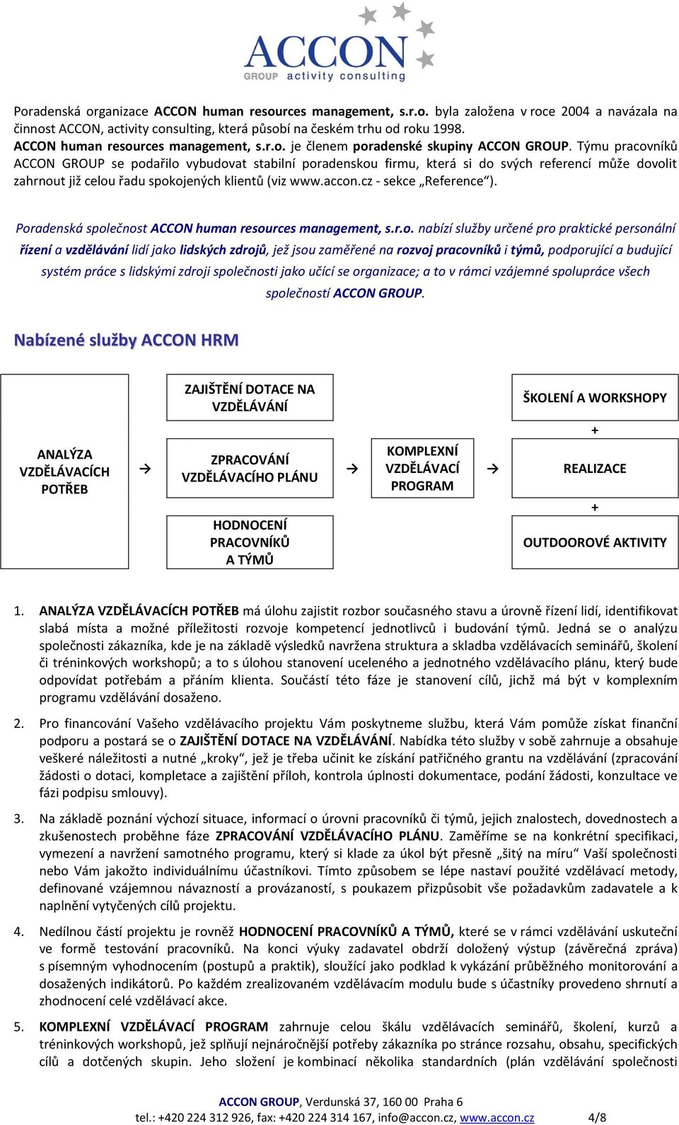 Týmu pracovníků ACCON GROUP se podařilo vybudovat stabilní poradenskou firmu, která si do svých referencí může dovolit zahrnout již celou řadu spokojených klientů (viz www.accon.
