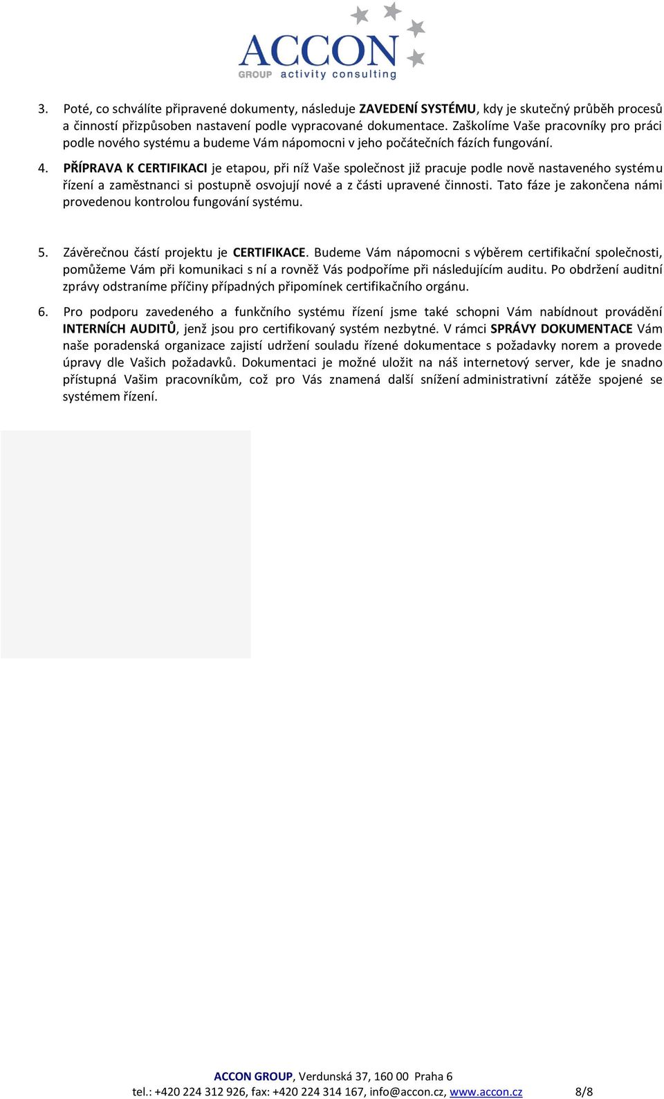 PŘÍPRAVA K CERTIFIKACI je etapou, při níž Vaše společnost již pracuje podle nově nastaveného systému řízení a zaměstnanci si postupně osvojují nové a z části upravené činnosti.