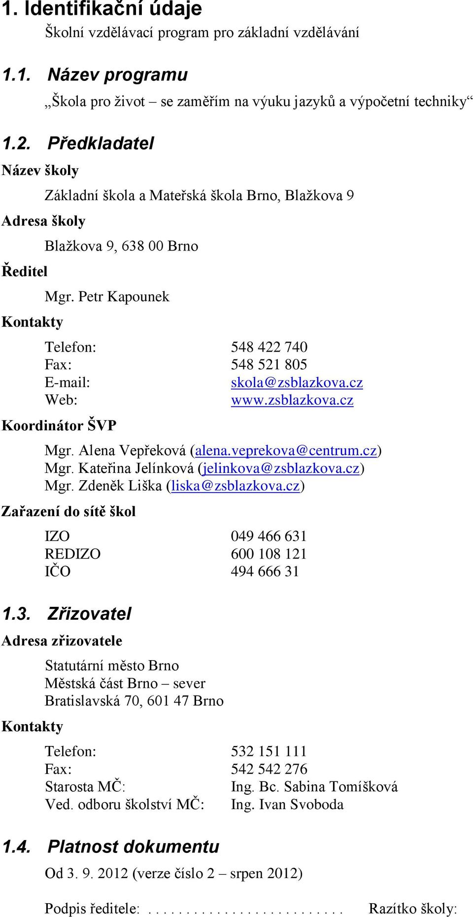 Petr Kapounek Telefon: 548 422 740 Fax: 548 521 805 E-mail: skola@zsblazkova.cz Web: www.zsblazkova.cz Koordinátor ŠVP Mgr. Alena Vepřeková (alena.veprekova@centrum.cz) Mgr.
