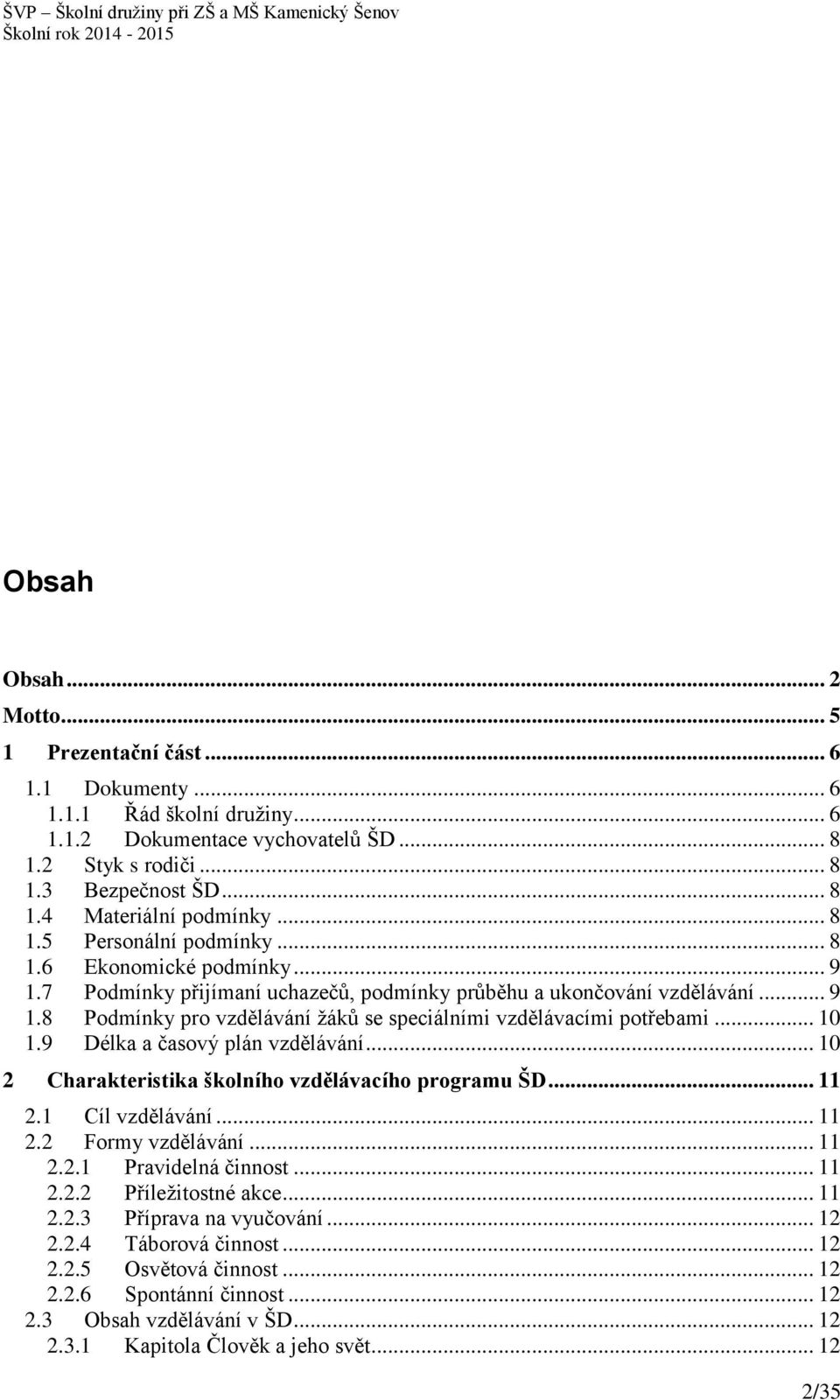 .. 10 1.9 Délka a časový plán vzdělávání... 10 2 Charakteristika školního vzdělávacího programu ŠD... 11 2.1 Cíl vzdělávání... 11 2.2 Formy vzdělávání... 11 2.2.1 Pravidelná činnost... 11 2.2.2 Příležitostné akce.