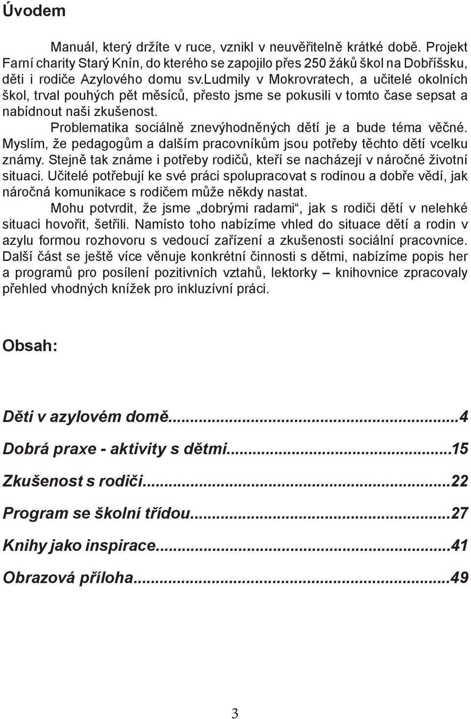 Problematika sociálně znevýhodněných dětí je a bude téma věčné. Myslím, že pedagogům a dalším pracovníkům jsou potřeby těchto dětí vcelku známy.