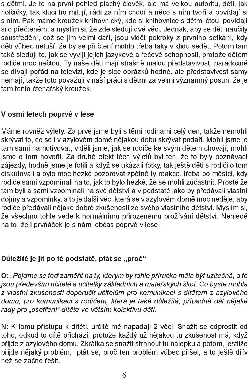 Jednak, aby se děti naučily soustředění, což se jim velmi daří, jsou vidět pokroky z prvního setkání, kdy děti vůbec netuší, že by se při čtení mohlo třeba taky v klidu sedět.