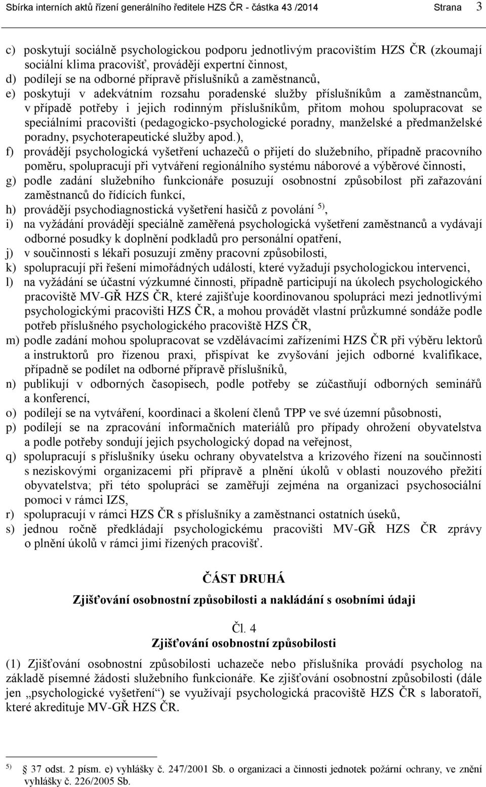 rodinným příslušníkům, přitom mohou spolupracovat se speciálními pracovišti (pedagogicko-psychologické poradny, manželské a předmanželské poradny, psychoterapeutické služby apod.