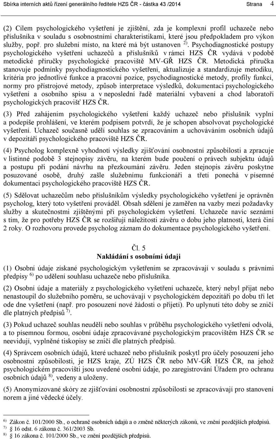 Psychodiagnostické postupy psychologického vyšetření uchazečů a příslušníků v rámci HZS ČR vydává v podobě metodické příručky psychologické pracoviště MV-GŘ HZS ČR.