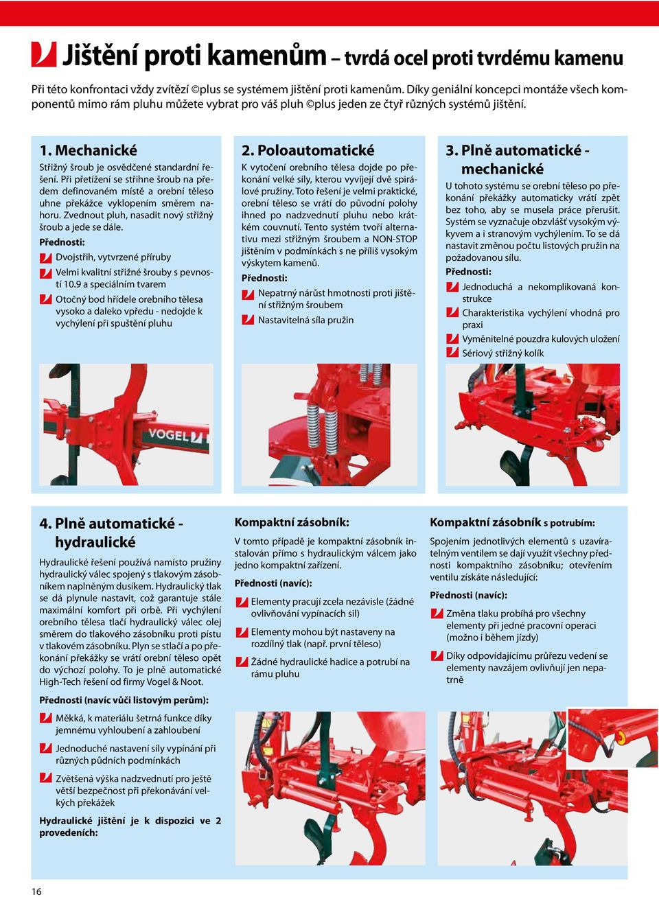 Při přetížení se střihne šroub na předem definovaném místě a orební těleso uhne překážce vyklopením směrem nahoru. Zvednout pluh, nasadit nový střižný šroub a jede se dále.