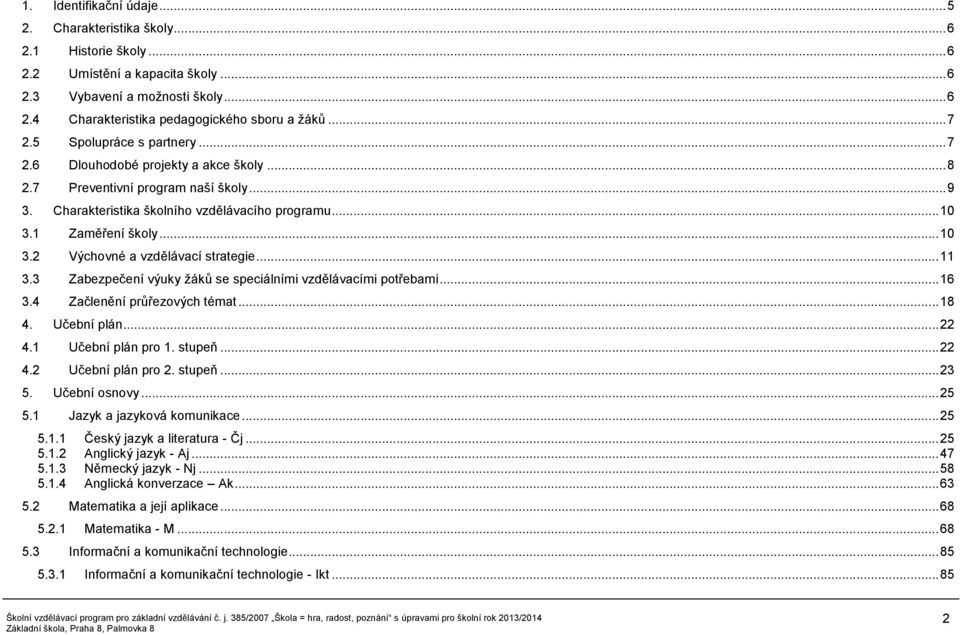 1 Zaměření školy... 10 3.2 Výchovné a vzdělávací strategie... 11 3.3 Zabezpečení výuky žáků se speciálními vzdělávacími potřebami... 16 3.4 Začlenění průřezových témat... 18 4. Učební plán... 22 4.