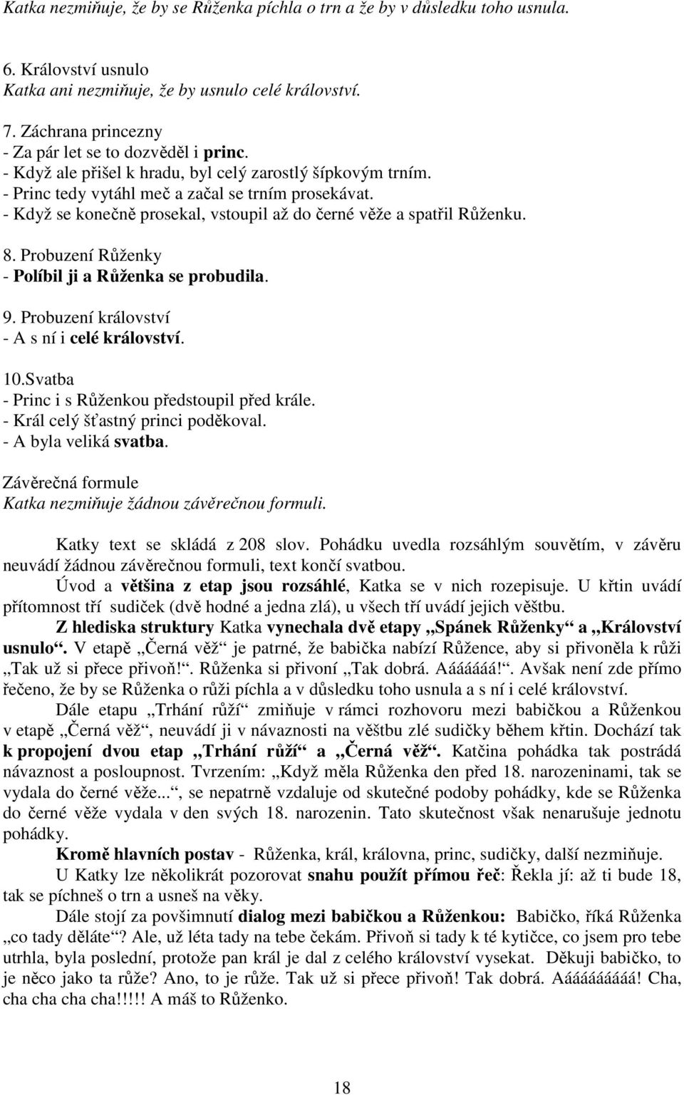 - Když se konečně prosekal, vstoupil až do černé věže a spatřil Růženku. 8. Probuzení Růženky - Políbil ji a Růženka se probudila. 9. Probuzení království - A s ní i celé království. 10.