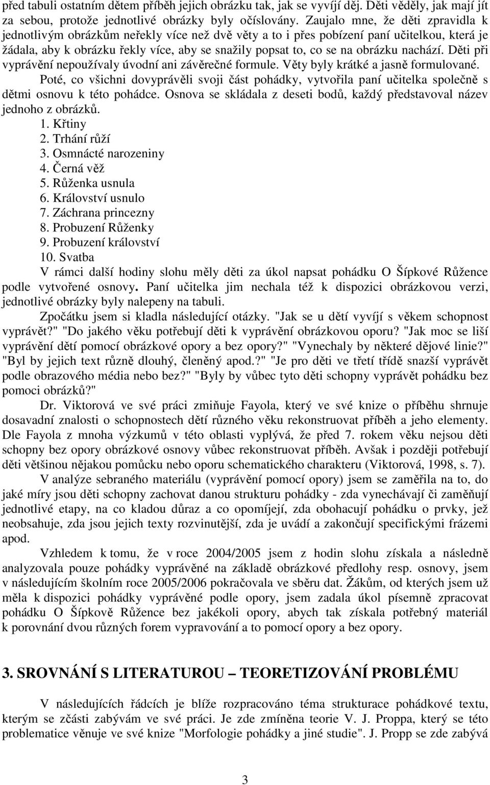 obrázku nachází. Děti při vyprávění nepoužívaly úvodní ani závěrečné formule. Věty byly krátké a jasně formulované.