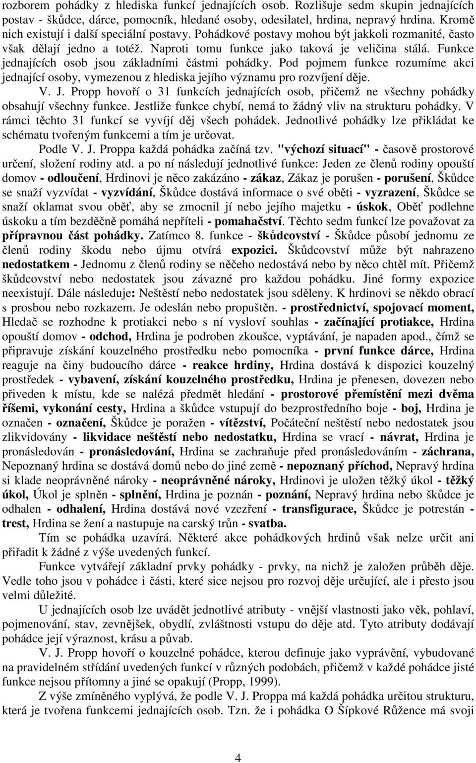 Funkce jednajících osob jsou základními částmi pohádky. Pod pojmem funkce rozumíme akci jednající osoby, vymezenou z hlediska jejího významu pro rozvíjení děje. V. J.