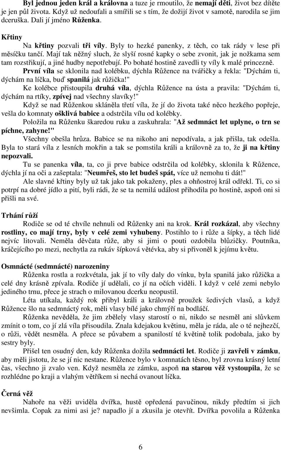 Mají tak něžný sluch, že slyší rosné kapky o sebe zvonit, jak je nožkama sem tam rozstřikují, a jiné hudby nepotřebují. Po bohaté hostině zavedli ty víly k malé princezně.