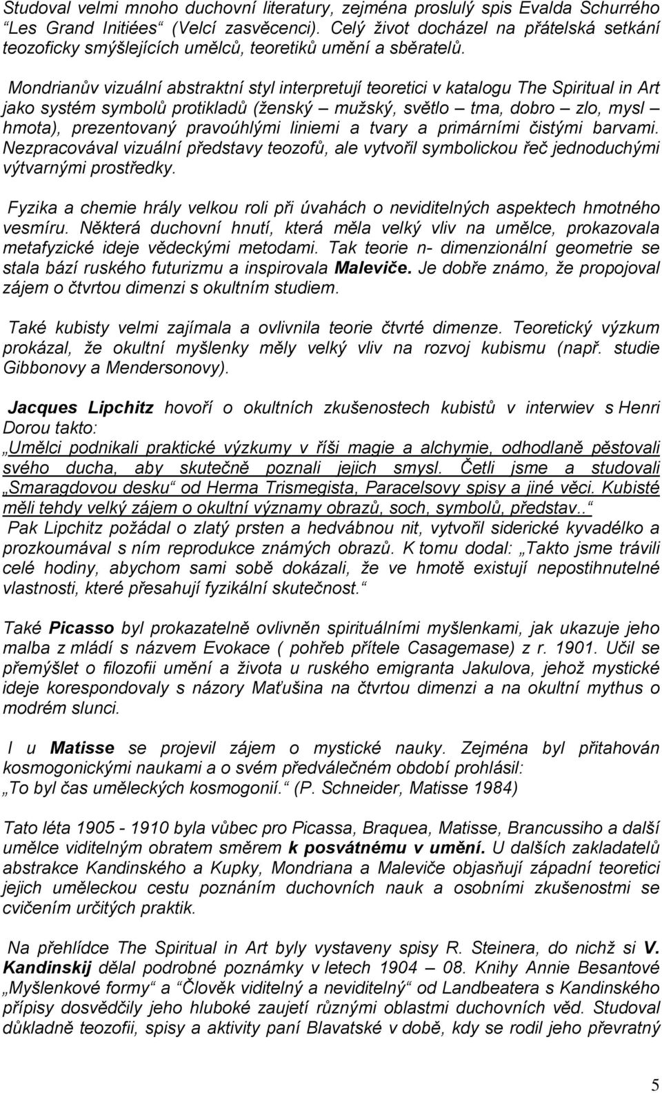 Mondrianův vizuální abstraktní styl interpretují teoretici v katalogu The Spiritual in Art jako systém symbolů protikladů (ženský mužský, světlo tma, dobro zlo, mysl hmota), prezentovaný pravoúhlými