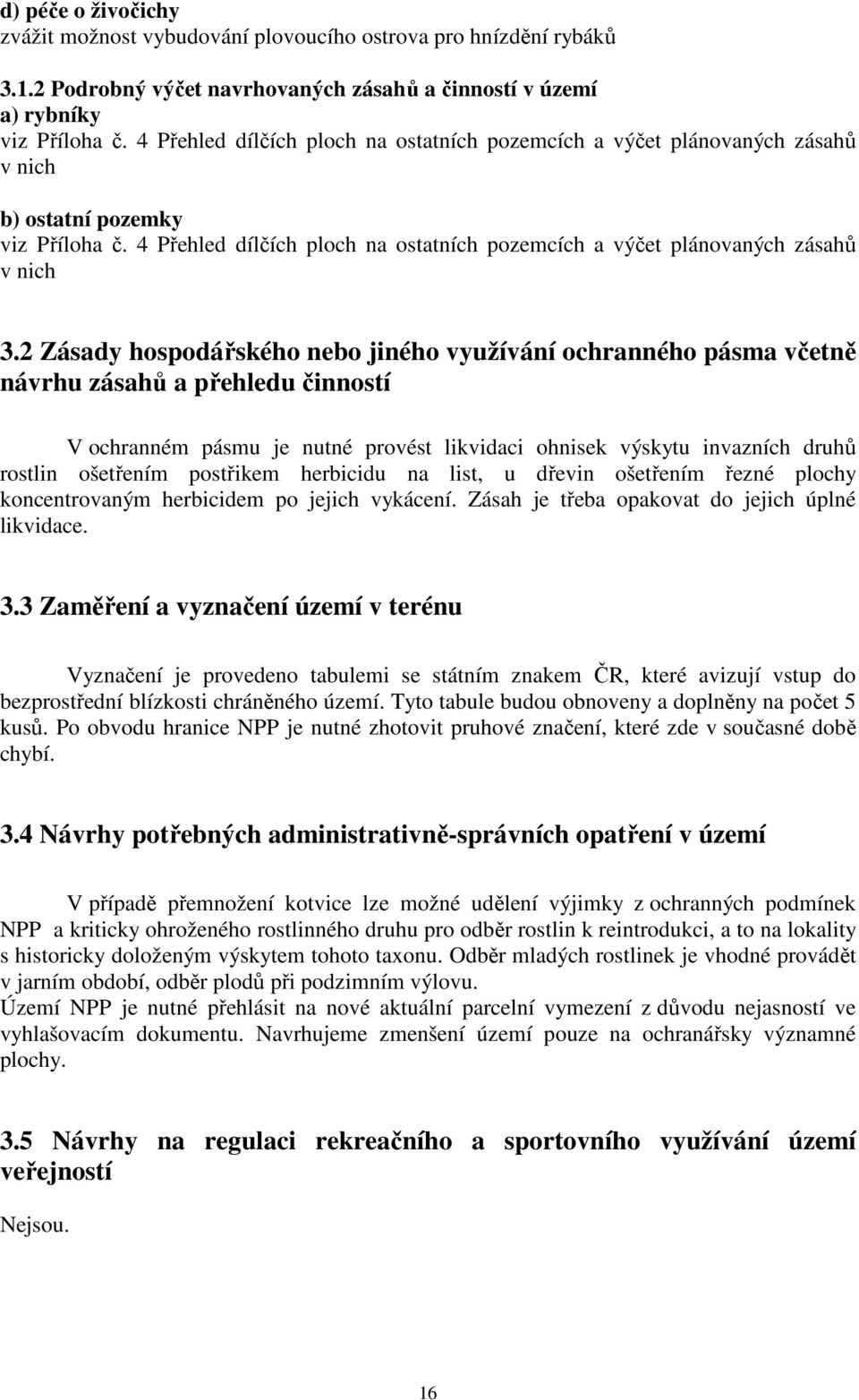 2 Zásady hospodářského nebo jiného využívání ochranného pásma včetně návrhu zásahů a přehledu činností V ochranném pásmu je nutné provést likvidaci ohnisek výskytu invazních druhů rostlin ošetřením