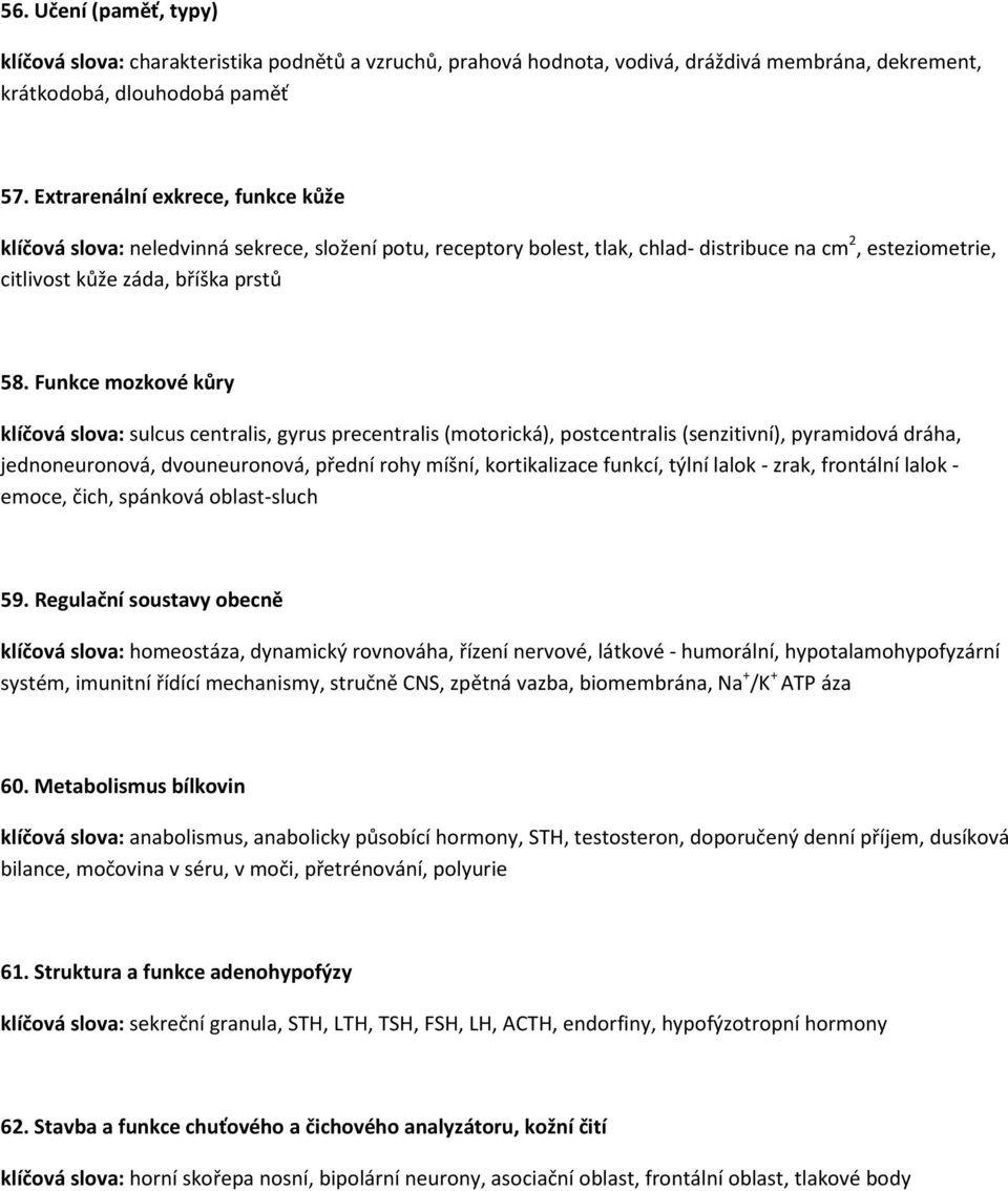 Funkce mozkové kůry klíčová slova: sulcus centralis, gyrus precentralis (motorická), postcentralis (senzitivní), pyramidová dráha, jednoneuronová, dvouneuronová, přední rohy míšní, kortikalizace