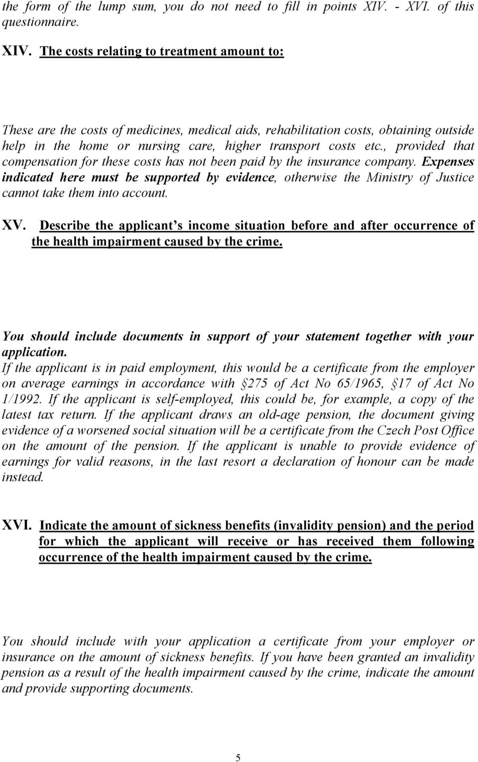 The costs relating to treatment amount to: These are the costs of medicines, medical aids, rehabilitation costs, obtaining outside help in the home or nursing care, higher transport costs etc.