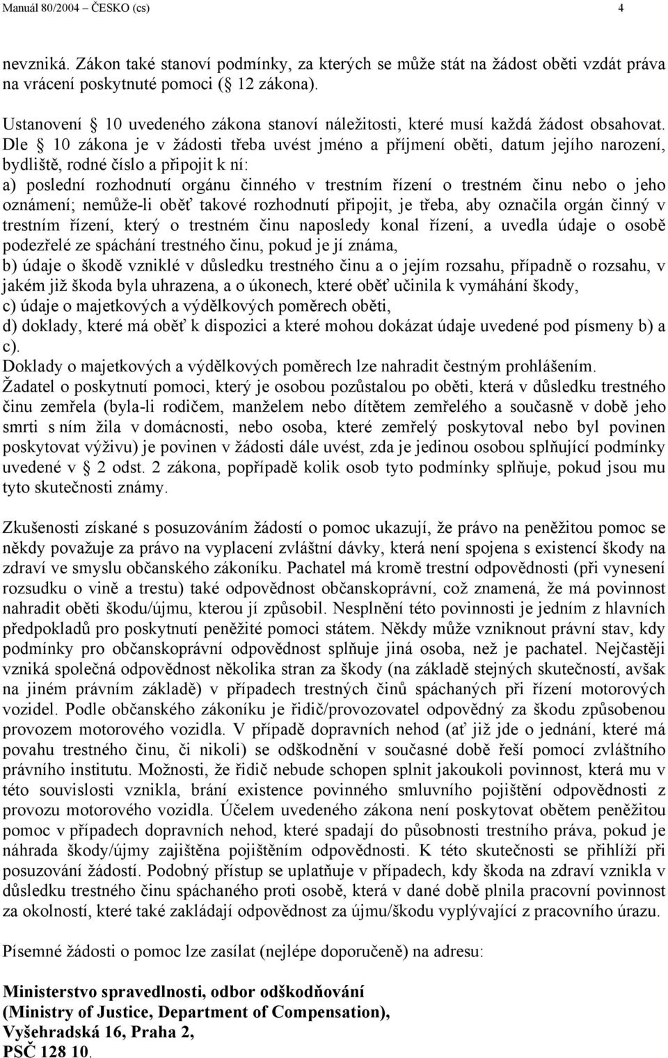 Dle 10 zákona je v žádosti třeba uvést jméno a příjmení oběti, datum jejího narození, bydliště, rodné číslo a připojit k ní: a) poslední rozhodnutí orgánu činného v trestním řízení o trestném činu