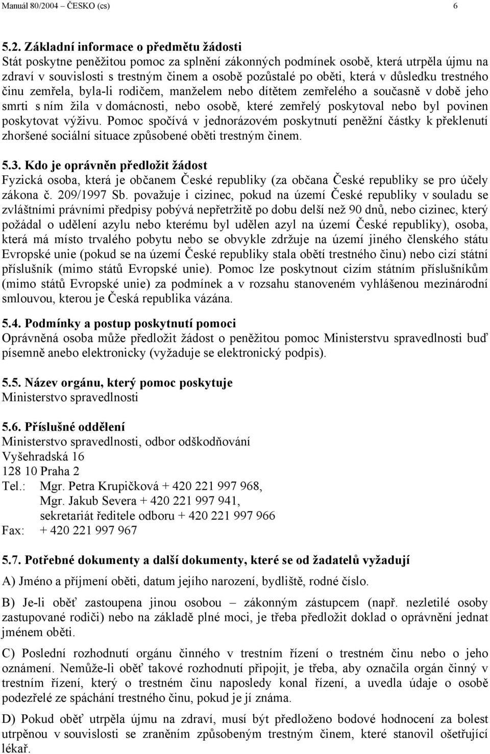 Základní informace o předmětu žádosti Stát poskytne peněžitou pomoc za splnění zákonných podmínek osobě, která utrpěla újmu na zdraví v souvislosti s trestným činem a osobě pozůstalé po oběti, která