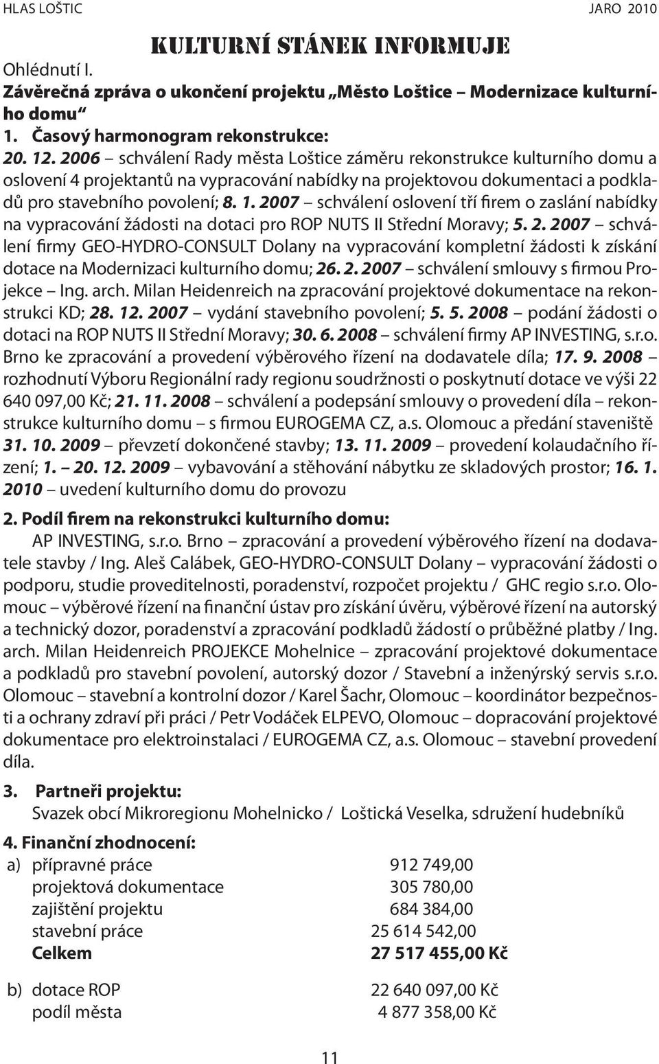 2007 schválení oslovení tří firem o zaslání nabídky na vypracování žádosti na dotaci pro ROP NUTS II Střední Moravy; 5. 2.