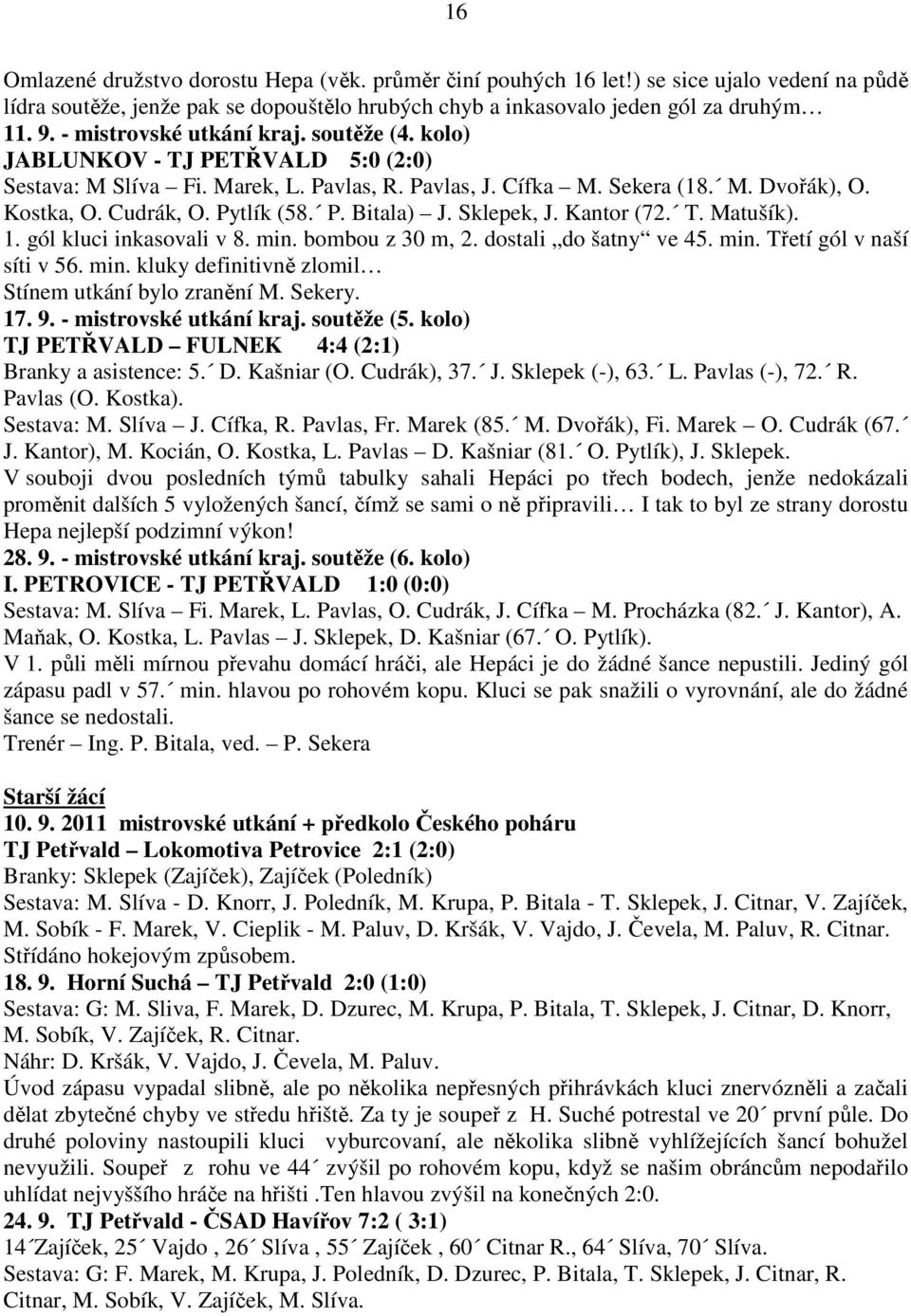 P. Bitala) J. Sklepek, J. Kantor (72. T. Matušík). 1. gól kluci inkasovali v 8. min. bombou z 30 m, 2. dostali do šatny ve 45. min. Třetí gól v naší síti v 56. min. kluky definitivně zlomil Stínem utkání bylo zranění M.