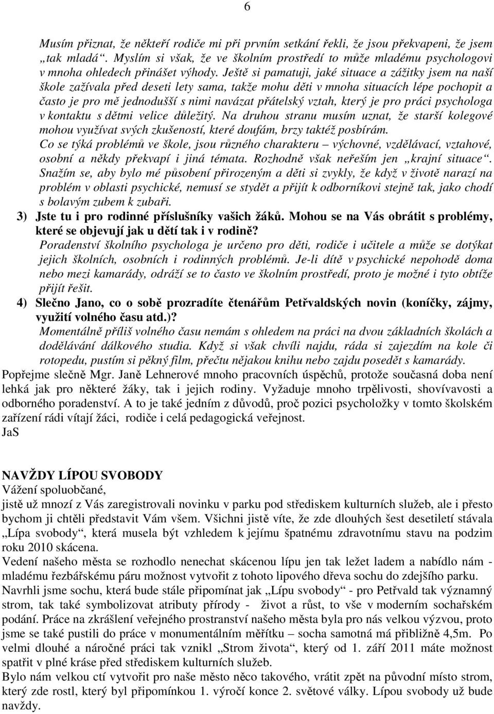 Ještě si pamatuji, jaké situace a zážitky jsem na naší škole zažívala před deseti lety sama, takže mohu děti v mnoha situacích lépe pochopit a často je pro mě jednodušší s nimi navázat přátelský