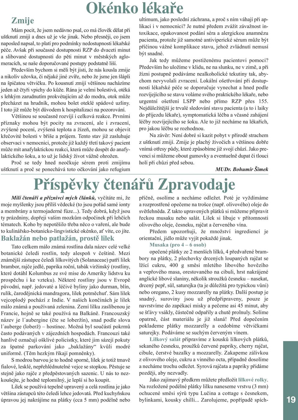 Především bychom si měli být jisti, že nás kousla zmije a nikoliv užovka, či nějaké jiné zvíře, nebo že jsme jen šlápli na špičatou větvičku.