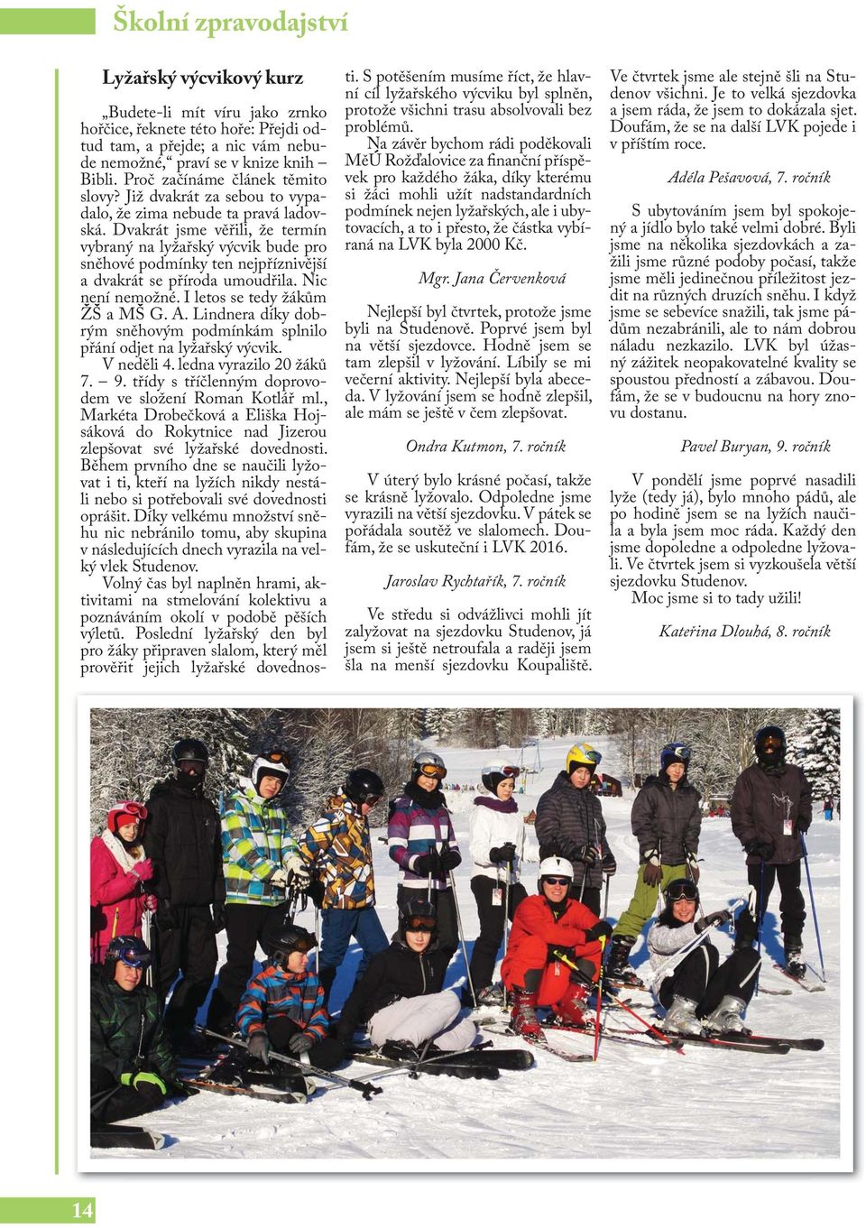Dvakrát jsme věřili, že termín vybraný na lyžařský výcvik bude pro sněhové podmínky ten nejpříznivější a dvakrát se příroda umoudřila. Nic není nemožné. I letos se tedy žákům ŽŠ a MŠ G. A.