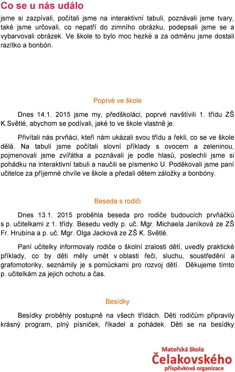 Světlé, abychom se podívali, jaké to ve škole vlastně je. Přivítali nás prvňáci, kteří nám ukázali svou třídu a řekli, co se ve škole dělá.