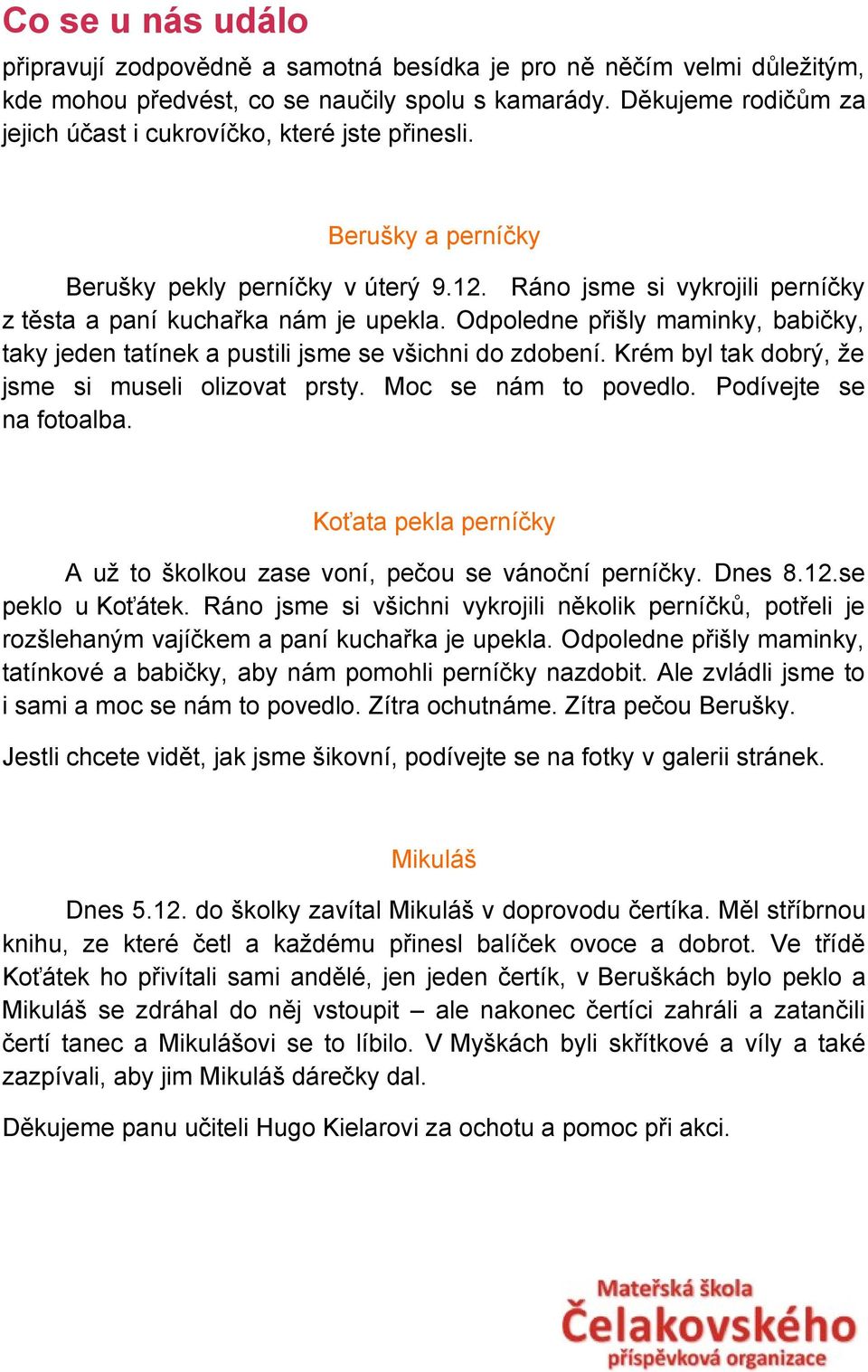 Odpoledne přišly maminky, babičky, taky jeden tatínek a pustili jsme se všichni do zdobení. Krém byl tak dobrý, že jsme si museli olizovat prsty. Moc se nám to povedlo. Podívejte se na fotoalba.