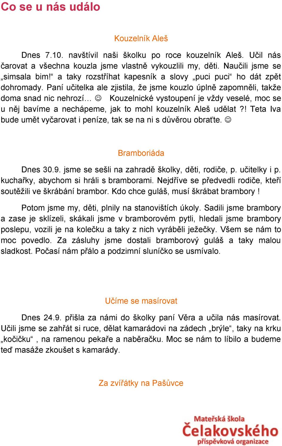 Paní učitelka ale zjistila, že jsme kouzlo úplně zapomněli, takže doma snad nic nehrozí Kouzelnické vystoupení je vždy veselé, moc se u něj bavíme a nechápeme, jak to mohl kouzelník Aleš udělat?