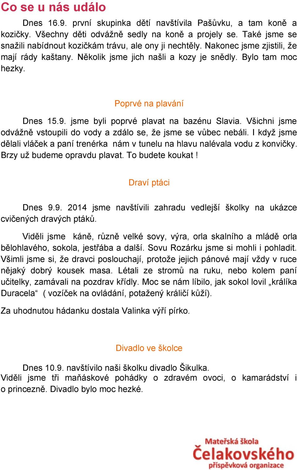 Všichni jsme odvážně vstoupili do vody a zdálo se, že jsme se vůbec nebáli. I když jsme dělali vláček a paní trenérka nám v tunelu na hlavu nalévala vodu z konvičky. Brzy už budeme opravdu plavat.