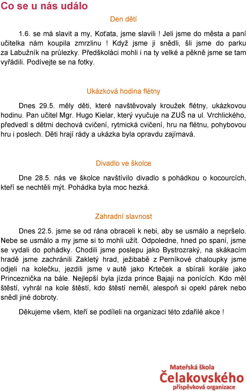 Hugo Kielar, který vyučuje na ZUŠ na ul. Vrchlického, předvedl s dětmi dechová cvičení, rytmická cvičení, hru na flétnu, pohybovou hru i poslech. Děti hrají rády a ukázka byla opravdu zajímavá.