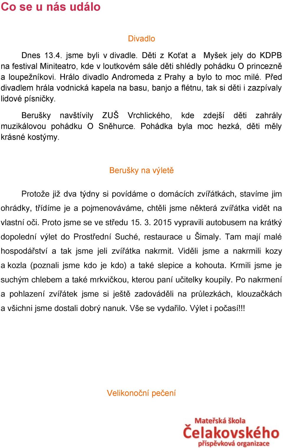 Berušky navštívily ZUŠ Vrchlického, kde zdejší děti zahrály muzikálovou pohádku O Sněhurce. Pohádka byla moc hezká, děti měly krásné kostýmy.