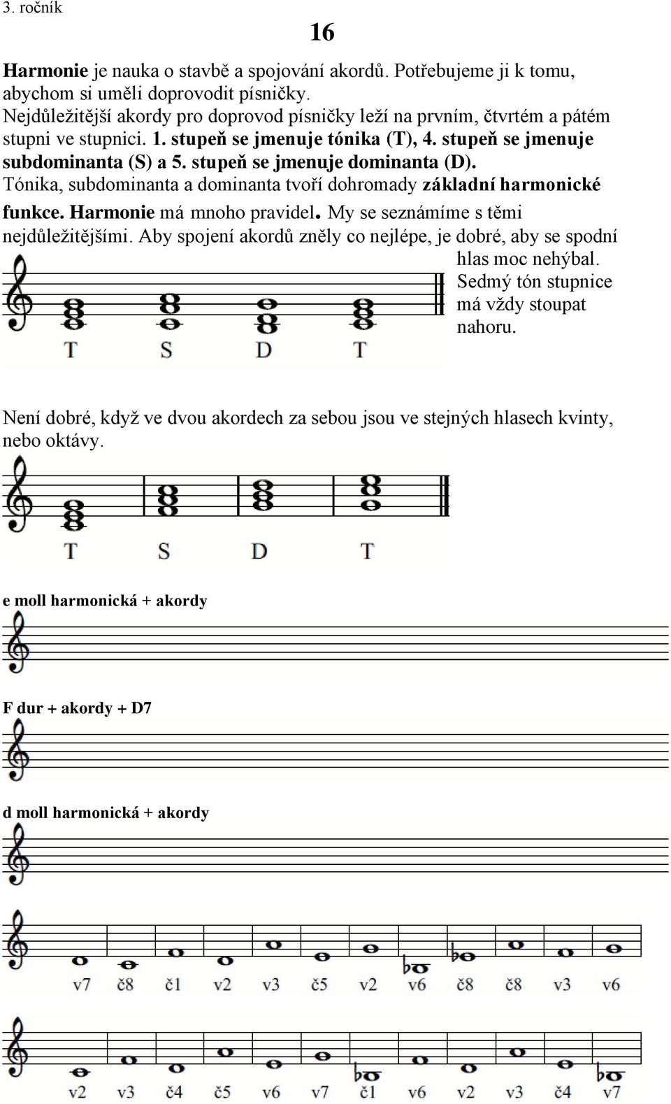 stupeň se jmenuje dominanta (D). Tónika, subdominanta a dominanta tvoří dohromady základní harmonické funkce. Harmonie má mnoho pravidel. My se seznámíme s těmi nejdůležitějšími.