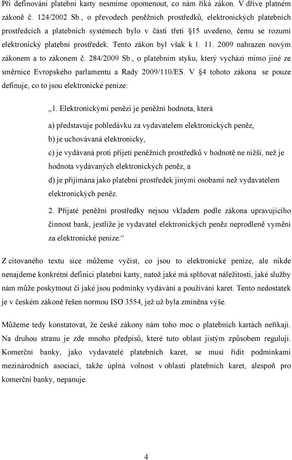 Tento zákon byl však k 1. 11. 2009 nahrazen novým zákonem a to zákonem č. 284/2009 Sb., o platebním styku, který vychází mimo jiné ze směrnice Evropského parlamentu a Rady 2009/110/ES.