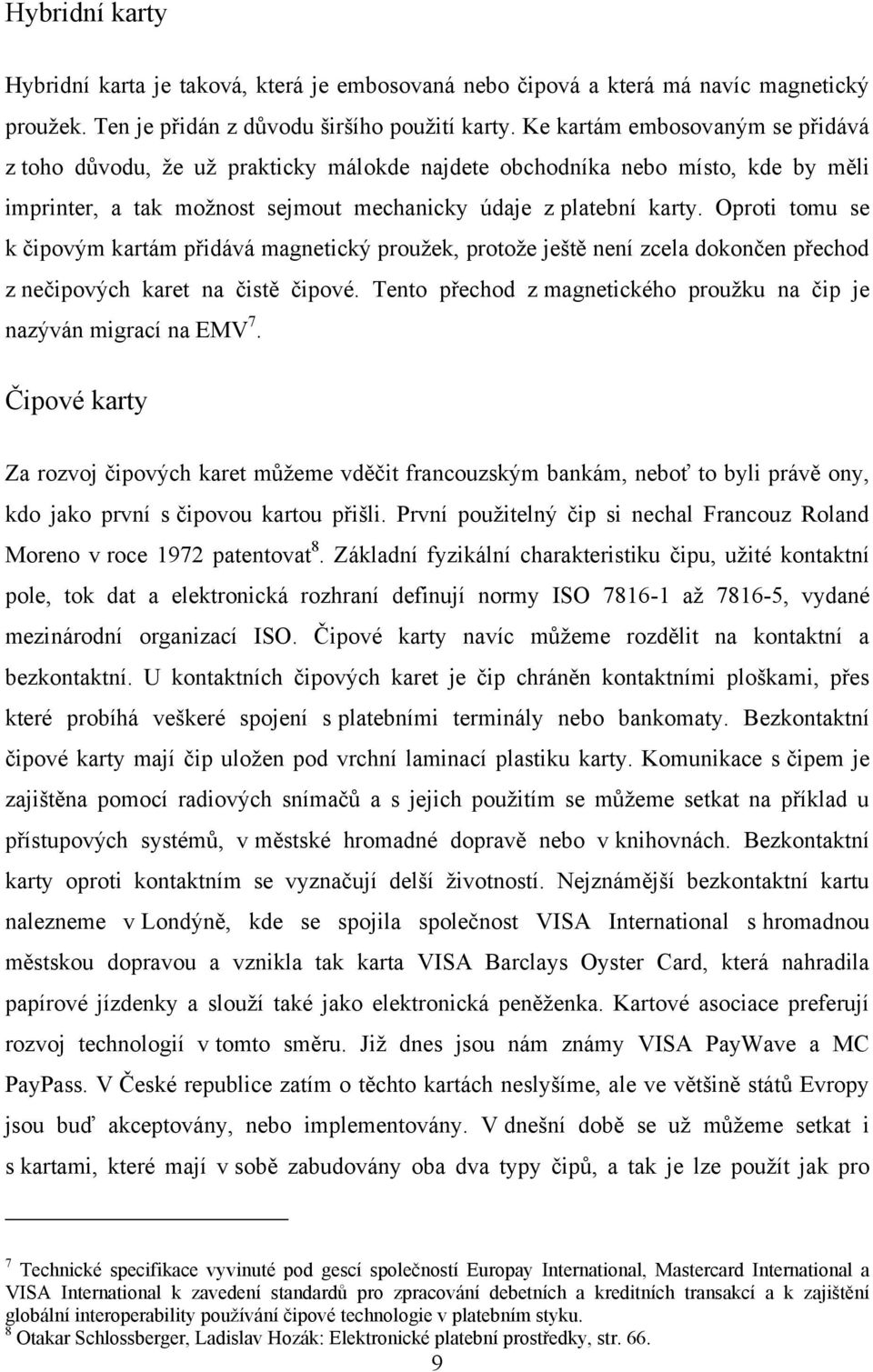 Oproti tomu se k čipovým kartám přidává magnetický proužek, protože ještě není zcela dokončen přechod z nečipových karet na čistě čipové.