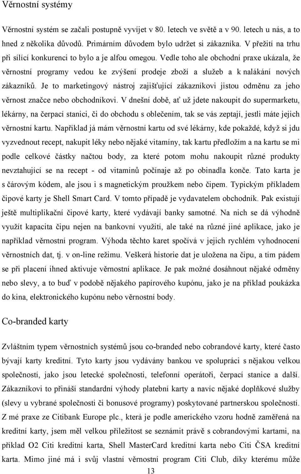 Je to marketingový nástroj zajišťující zákazníkovi jistou odměnu za jeho věrnost značce nebo obchodníkovi.