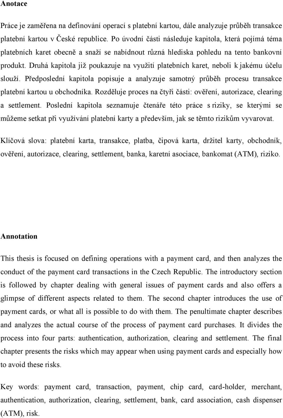 Druhá kapitola již poukazuje na využití platebních karet, neboli k jakému účelu slouží. Předposlední kapitola popisuje a analyzuje samotný průběh procesu transakce platební kartou u obchodníka.