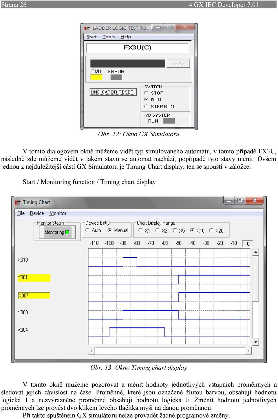 Ovšem jednou z nejdůležitější částí GX Simulatoru je Timing Chart display, ten se spouští v záložce: Start / Monitoring function / Timing chart display Obr.