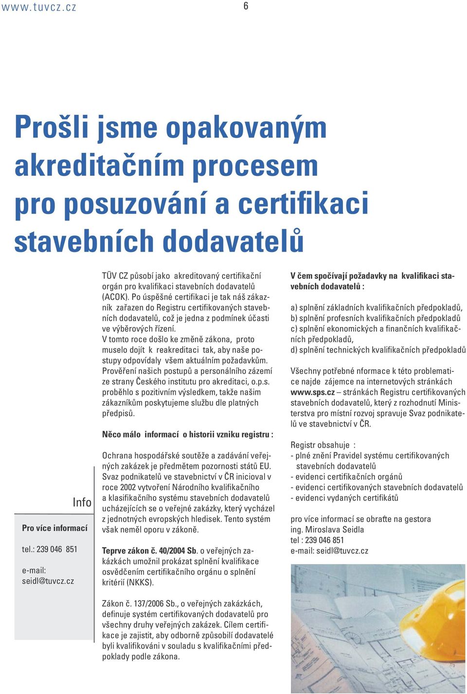 Po úspěšné certifikaci je tak náš zákazník zařazen do Registru certifikovaných stavebních dodavatelů, což je jedna z podmínek účasti ve výběrových řízení.