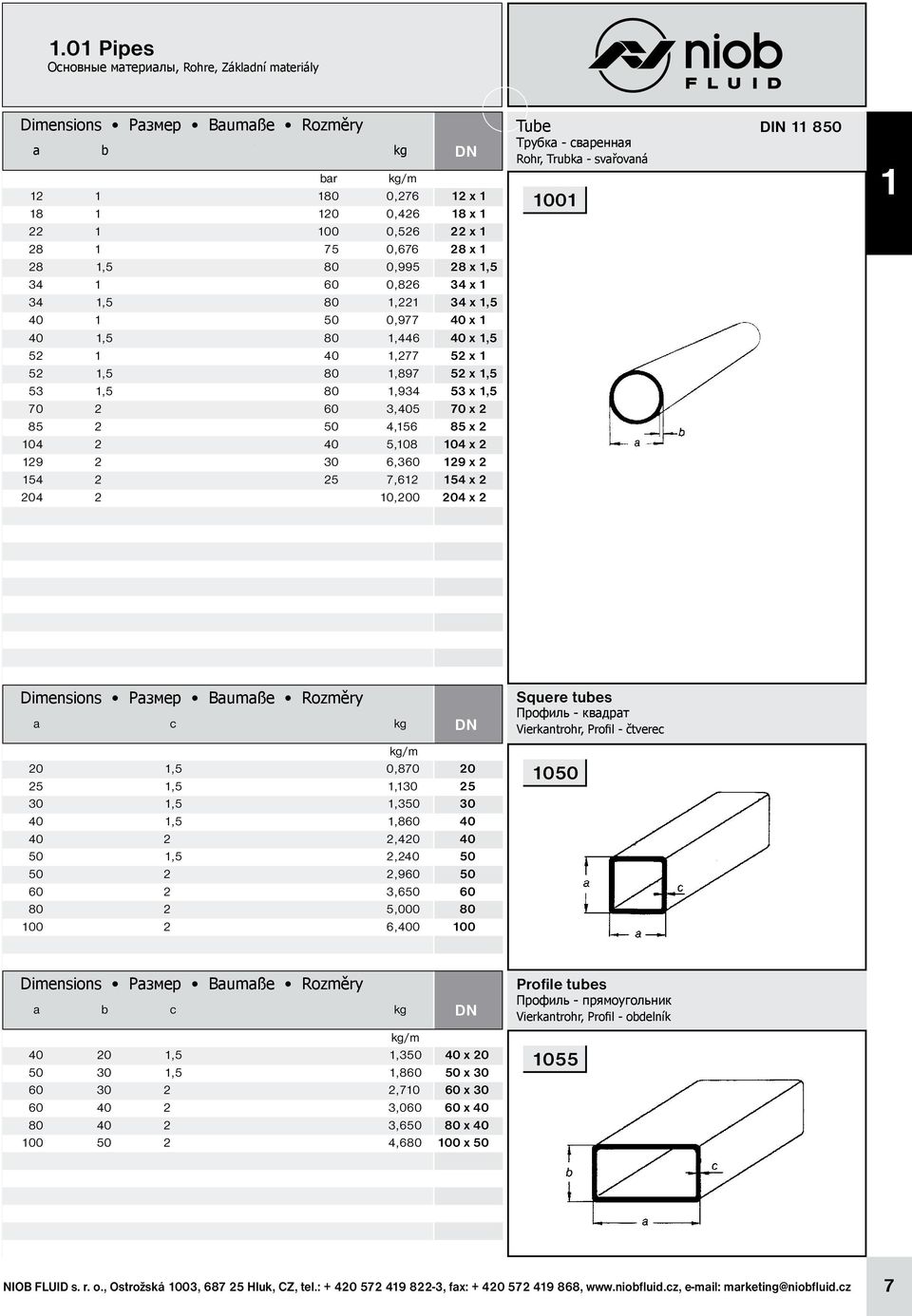 104 2 40 5,108 104 x 2 129 2 30 6,360 129 x 2 154 2 25 7,612 154 x 2 204 2 10,200 204 x 2 Tube Трубка - сваренная Rohr, Trubka - svařovaná 1001 DIN 11 850 1 a b c d e kg Squere tubes Профиль -