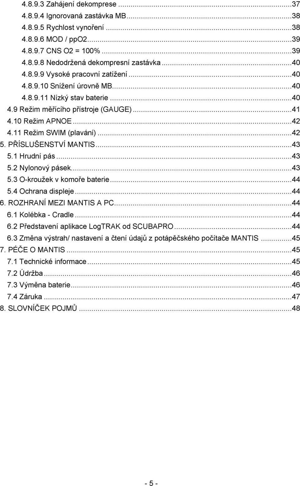 1 Hrudní pás...43 5.2 Nylonový pásek...43 5.3 O-krouţek v komoře baterie...44 5.4 Ochrana displeje...44 6. ROZHRANÍ MEZI MANTIS A PC...44 6.1 Kolébka - Cradle...44 6.2 Představení aplikace LogTRAK od SCUBAPRO.