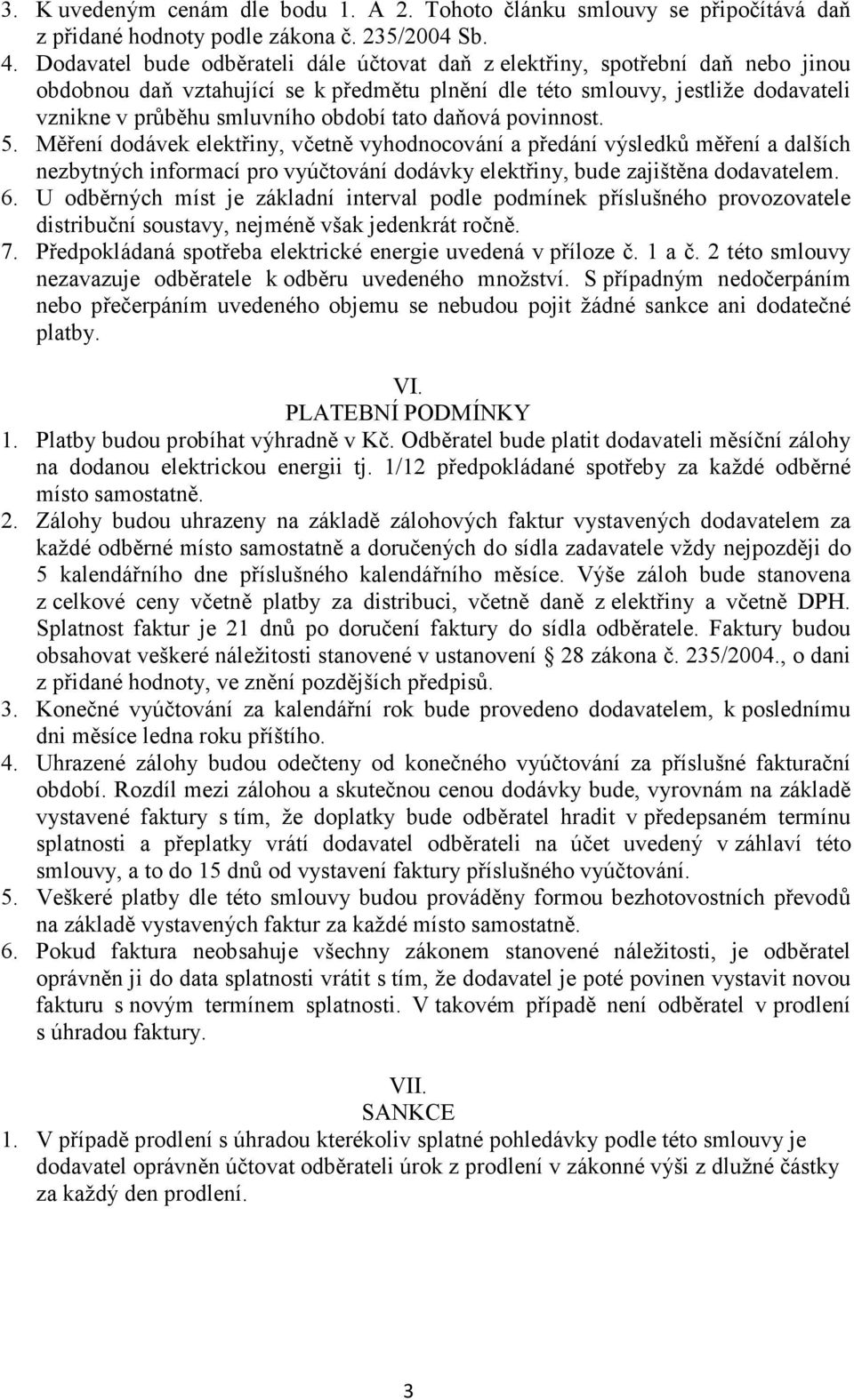 tato daňová povinnost. 5. Měření dodávek elektřiny, včetně vyhodnocování a předání výsledků měření a dalších nezbytných informací pro vyúčtování dodávky elektřiny, bude zajištěna dodavatelem. 6.