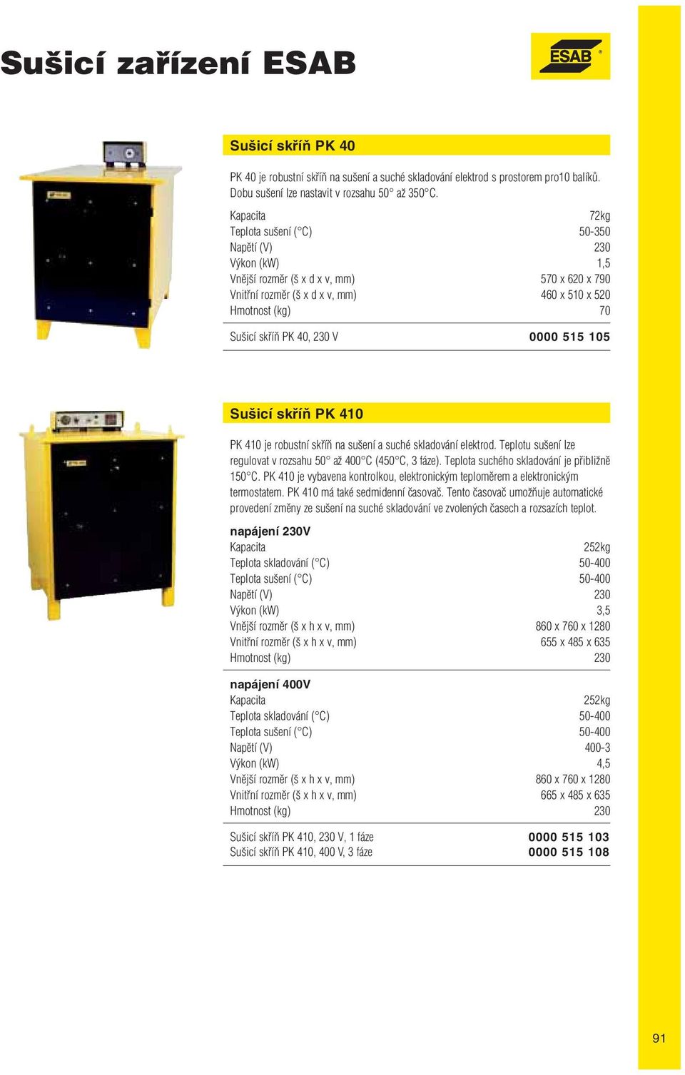 Sušicí skříň PK 410 PK 410 je robustní skříň na sušení a suché skladování elektrod. Teplotu sušení lze regulovat v rozsahu 50 až 400 C (450 C, 3 fáze). Teplota suchého skladování je přibližně 150 C.