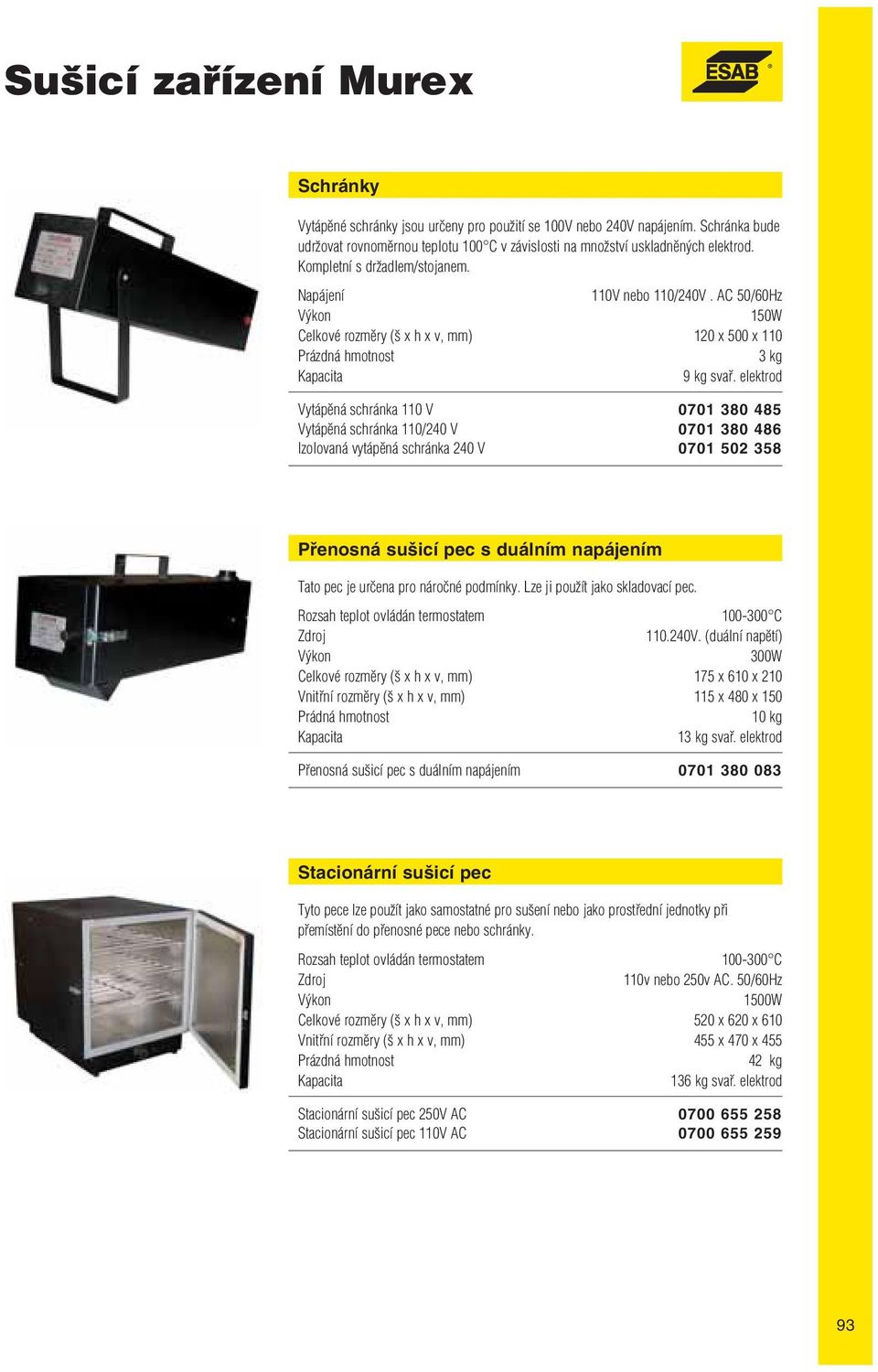 elektrod Vytápěná schránka 110 V 0701 380 485 Vytápěná schránka 110/240 V 0701 380 486 Izolovaná vytápěná schránka 240 V 0701 502 358 Přenosná sušicí pec s duálním napájením Tato pec je určena pro