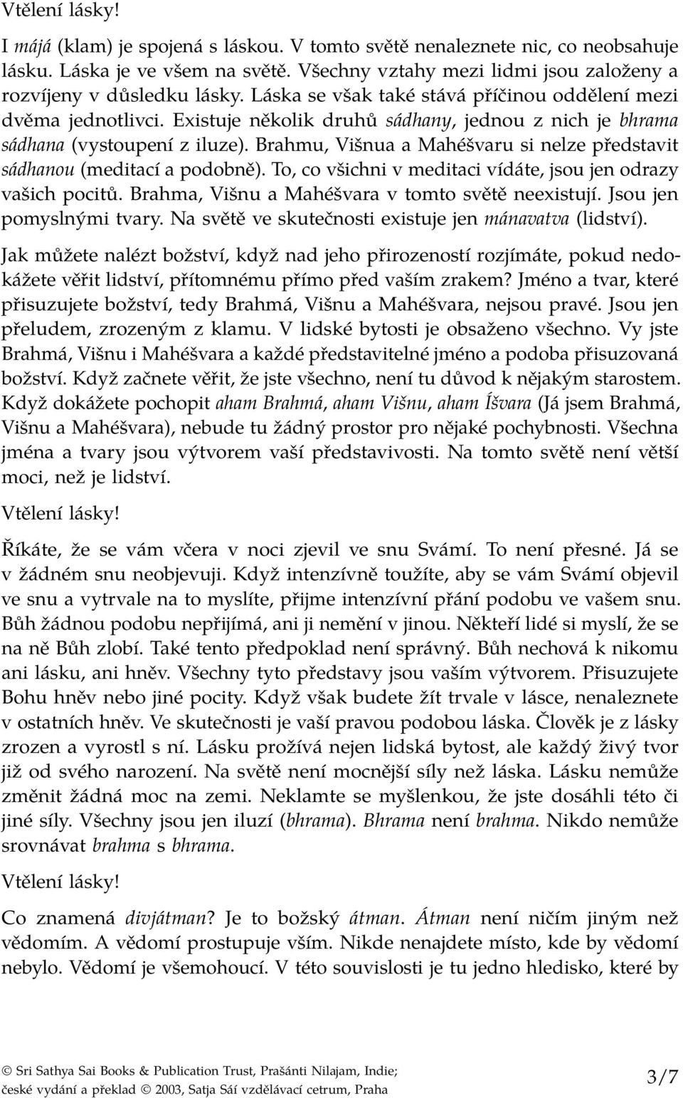 Brahmu, Višnua a Mahéšvaru si nelze představit sádhanou (meditací a podobně). To, co všichni v meditaci vídáte, jsou jen odrazy vašich pocitů. Brahma, Višnu a Mahéšvara v tomto světě neexistují.