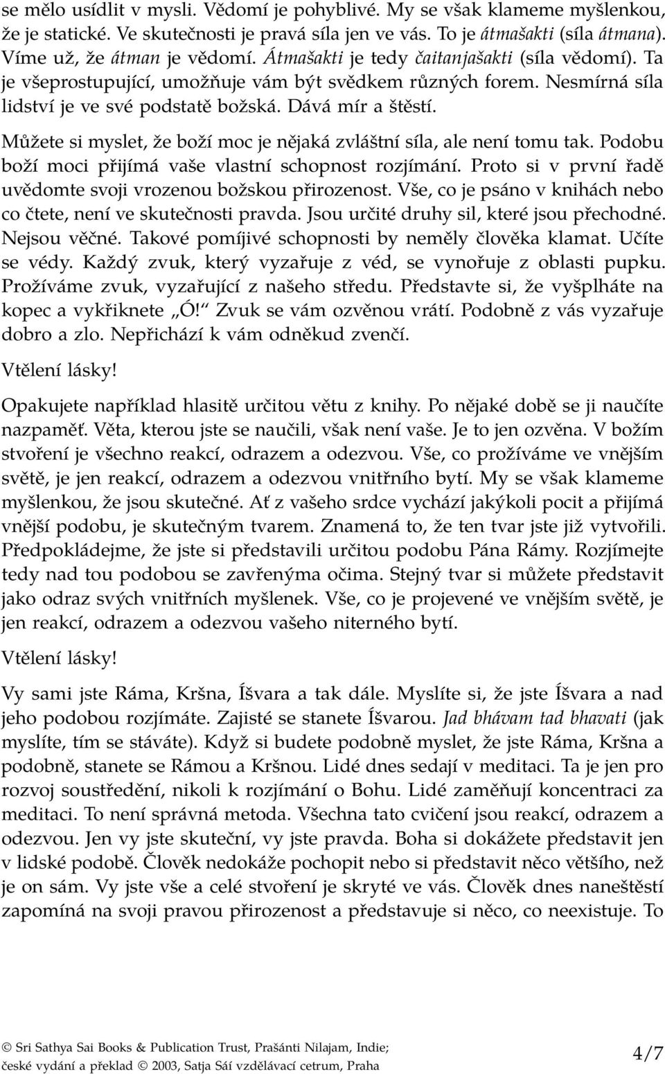 Můžete si myslet, že boží moc je nějaká zvláštní síla, ale není tomu tak. Podobu boží moci přijímá vaše vlastní schopnost rozjímání. Proto si v první řadě uvědomte svoji vrozenou božskou přirozenost.