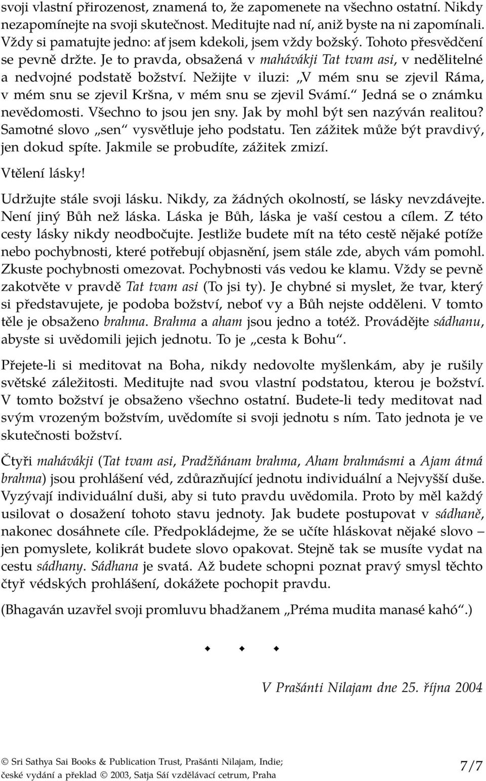 Nežijte v iluzi: V mém snu se zjevil Ráma, v mém snu se zjevil Kršna, v mém snu se zjevil Svámí. Jedná se o známku nevědomosti. Všechno to jsou jen sny. Jak by mohl být sen nazýván realitou?